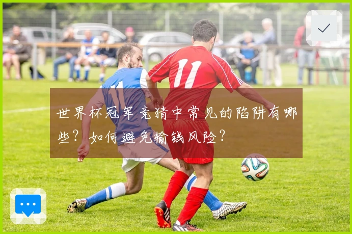 世界杯冠军竞猜中常见的陷阱有哪些？如何避免输钱风险？