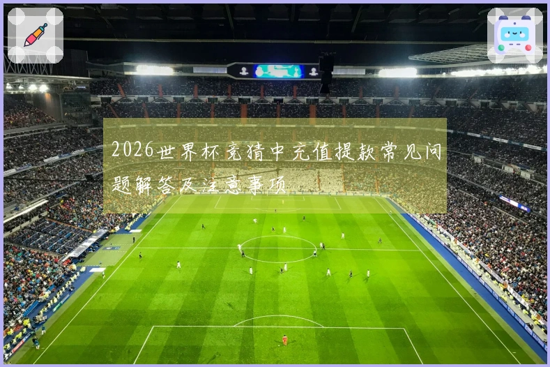 2026世界杯竞猜中充值提款常见问题解答及注意事项
