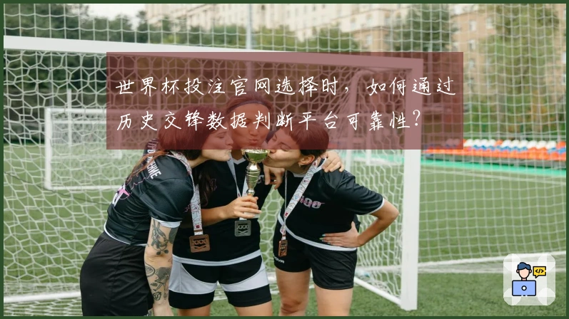 世界杯投注官网选择时，如何通过历史交锋数据判断平台可靠性？