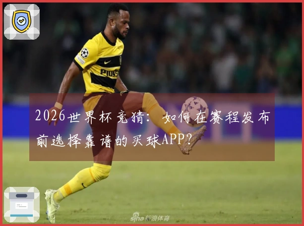2026世界杯竞猜：如何在赛程发布前选择靠谱的买球APP？