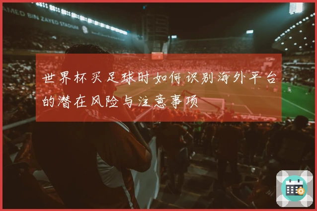 世界杯买足球时如何识别海外平台的潜在风险与注意事项