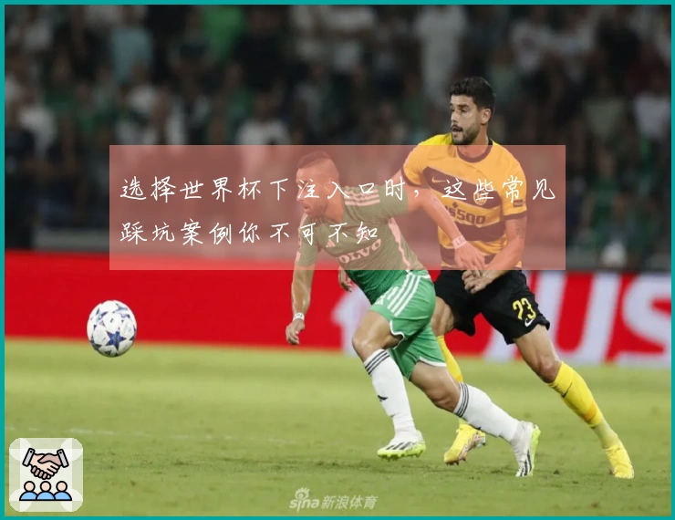 选择世界杯下注入口时，这些常见踩坑案例你不可不知