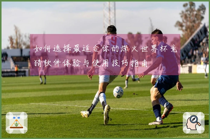 如何选择最适合你的烽火世界杯竞猜软件体验与使用技巧指南