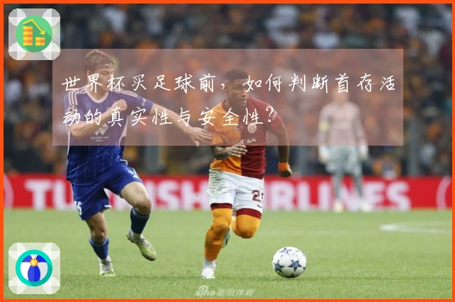世界杯买足球前，如何判断首存活动的真实性与安全性？