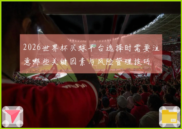 2026世界杯买球平台选择时需要注意哪些关键因素与风险管理技巧