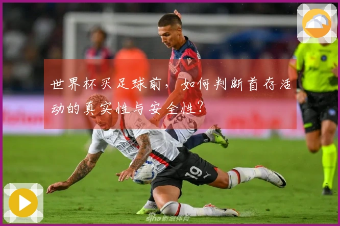 世界杯买足球前，如何判断首存活动的真实性与安全性？
