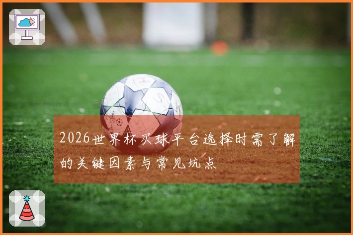 2026世界杯买球平台选择时需了解的关键因素与常见坑点