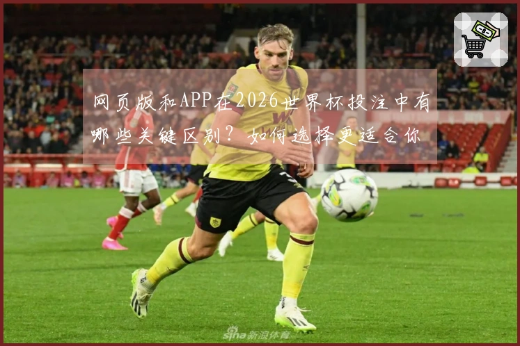 网页版和APP在2026世界杯投注中有哪些关键区别？如何选择更适合你的方式？