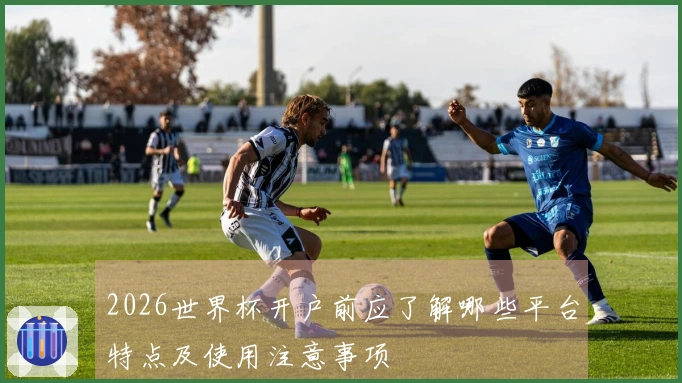 2026世界杯开户前应了解哪些平台特点及使用注意事项