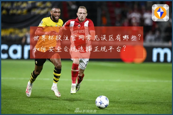世界杯投注官网常见误区有哪些？如何安全合规选择正规平台？