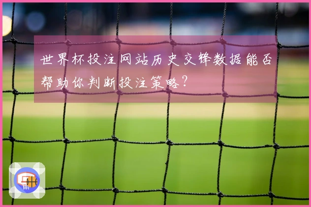 世界杯投注网站历史交锋数据能否帮助你判断投注策略？