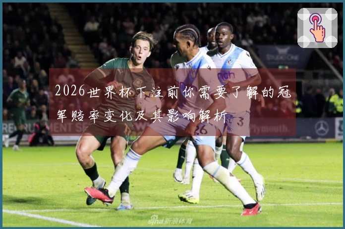 2026世界杯下注前你需要了解的冠军赔率变化及其影响解析