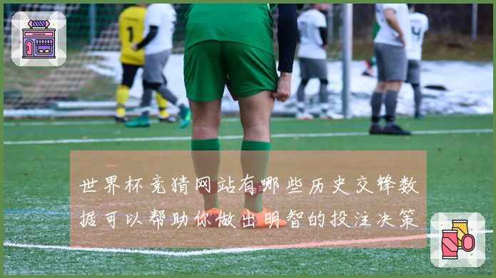 世界杯竞猜网站有哪些历史交锋数据可以帮助你做出明智的投注决策？