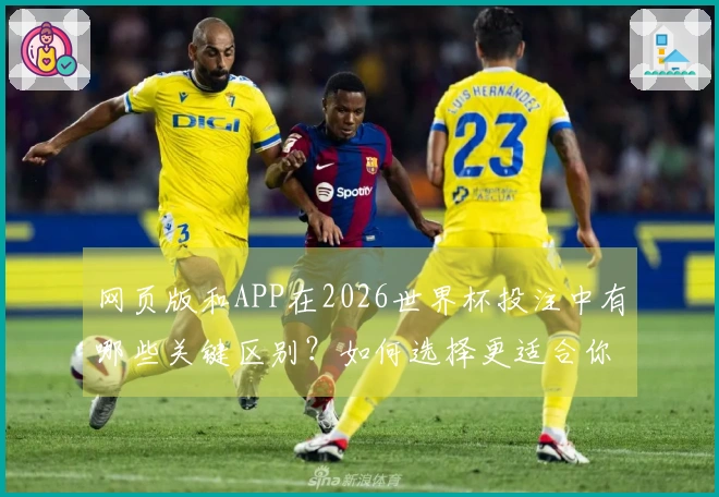网页版和APP在2026世界杯投注中有哪些关键区别？如何选择更适合你的方式？