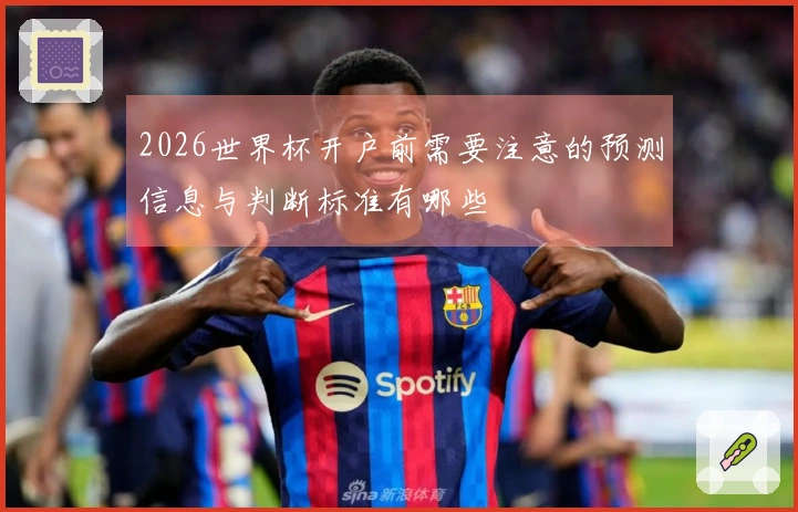 2026世界杯开户前需要注意的预测信息与判断标准有哪些